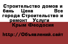 Строительство домов и бань  › Цена ­ 10 000 - Все города Строительство и ремонт » Услуги   . Крым,Феодосия